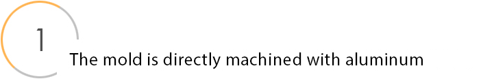 The mold is directly machined with aluminum.